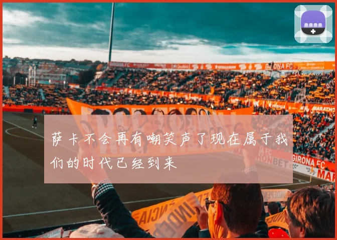萨卡不会再有嘲笑声了现在属于我们的时代已经到来