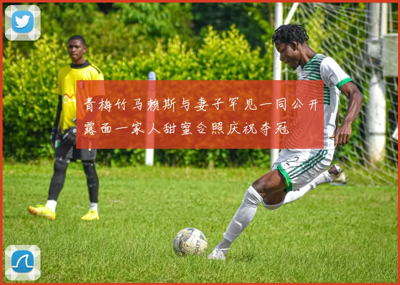 青梅竹马赖斯与妻子罕见一同公开露面一家人甜蜜合照庆祝夺冠